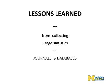 LESSONS LEARNED -- from collecting usage statistics of JOURNALS & DATABASES.