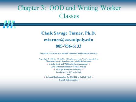 Chapter 3: OOD and Writing Worker Classes Clark Savage Turner, Ph.D. Copyright 2003, Csturner, adapted from notes.
