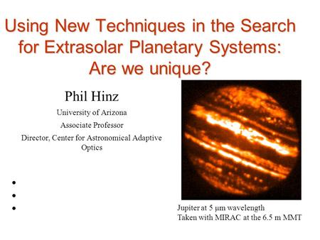 Using New Techniques in the Search for Extrasolar Planetary Systems: Are we unique? Phil Hinz University of Arizona Associate Professor Director, Center.
