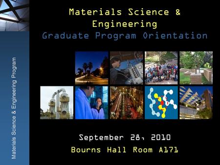 Materials Science & Engineering Graduate Program Orientation September 28, 2010 Bourns Hall Room A171 Materials Science & Engineering Program.