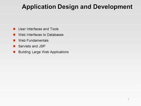 1 Application Design and Development Application Design and Development User Interfaces and Tools Web Interfaces to Databases Web Fundamentals Servlets.