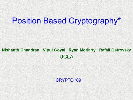 Position Based Cryptography* Nishanth Chandran Vipul Goyal Ryan Moriarty Rafail Ostrovsky UCLA CRYPTO ‘09.