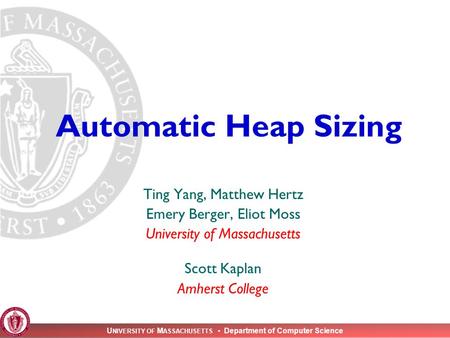 U NIVERSITY OF M ASSACHUSETTS Department of Computer Science Automatic Heap Sizing Ting Yang, Matthew Hertz Emery Berger, Eliot Moss University of Massachusetts.