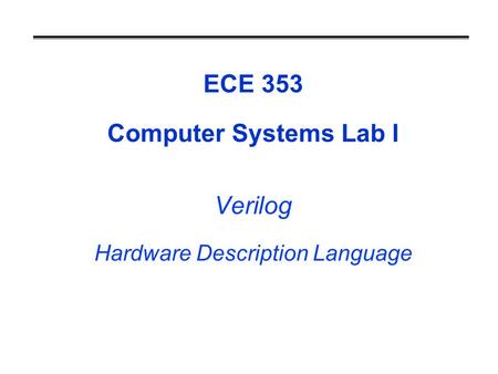 ECE 353 Computer Systems Lab I Verilog Hardware Description Language.