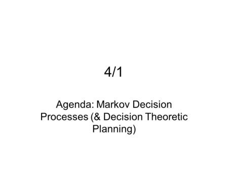 4/1 Agenda: Markov Decision Processes (& Decision Theoretic Planning)