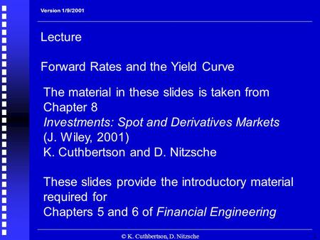 © K. Cuthbertson, D. Nitzsche1 Lecture Forward Rates and the Yield Curve The material in these slides is taken from Chapter 8 Investments: Spot and Derivatives.