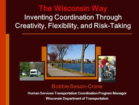 The Wisconsin Way Inventing Coordination Through Creativity, Flexibility, and Risk-Taking Bobbie Beson-Crone Human Services Transportation Coordination.