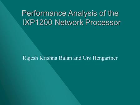 Performance Analysis of the IXP1200 Network Processor Rajesh Krishna Balan and Urs Hengartner.