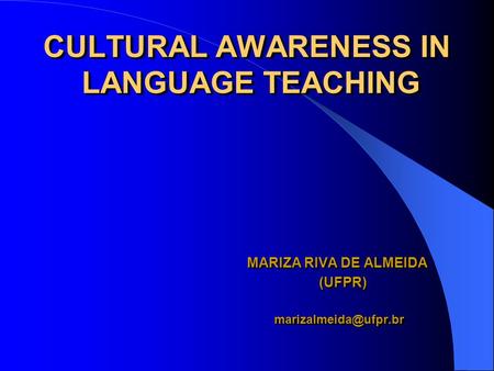 CULTURAL AWARENESS IN LANGUAGE TEACHING MARIZA RIVA DE ALMEIDA (UFPR) MARIZA RIVA DE ALMEIDA (UFPR)