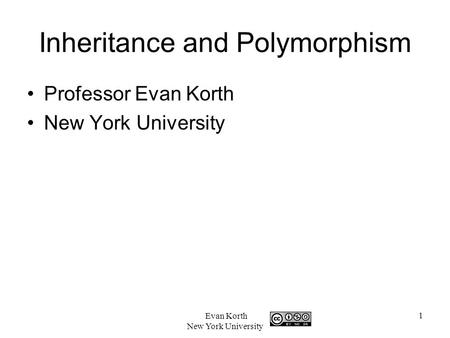 1 Evan Korth New York University Inheritance and Polymorphism Professor Evan Korth New York University.
