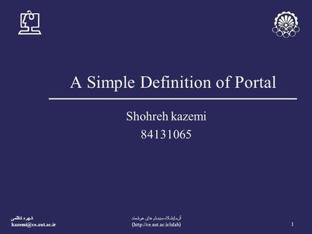 شهره کاظمی 1 آزمايشکاه سيستم های هوشمند (http://ce.aut.ac.ir/islab) A Simple Definition of Portal Shohreh kazemi 84131065.