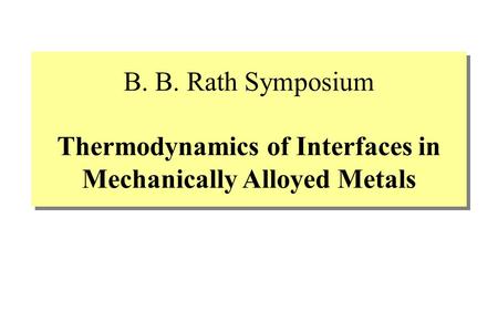 B. B. Rath Symposium Thermodynamics of Interfaces in Mechanically Alloyed Metals.