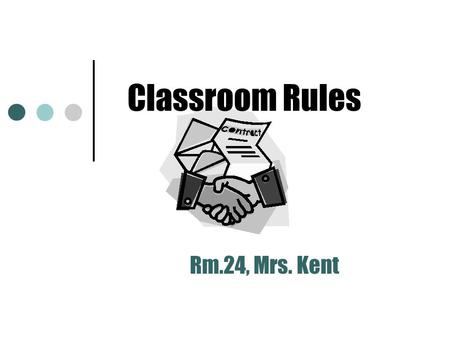 Classroom Rules Rm.24, Mrs. Kent Questions for Students Why do we need rules for behavior in the classroom? Who benefits from following class rules?