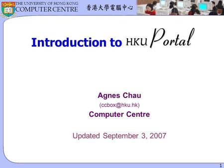 1 THE UNIVERSITY OF HONG KONG COMPUTER CENTRE Introduction to Agnes Chau Computer Centre Updated September 3, 2007.
