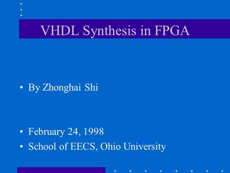 VHDL Synthesis in FPGA By Zhonghai Shi February 24, 1998 School of EECS, Ohio University.