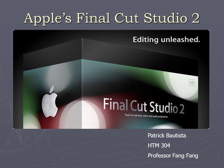 Apple’s Final Cut Studio 2 Patrick Bautista HTM 304 Professor Fang Fang.