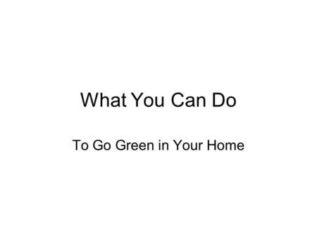 What You Can Do To Go Green in Your Home. Going Green at Home Water Conservation Energy Conservation Recycling Air Quality Renewable Energy.