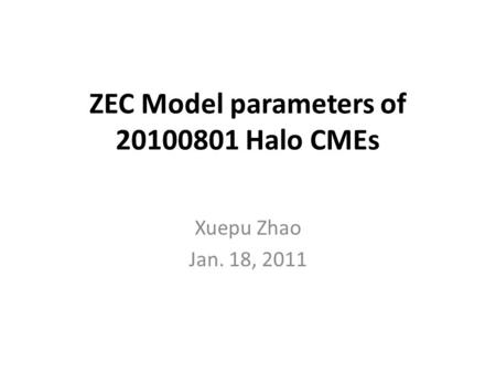 ZEC Model parameters of 20100801 Halo CMEs Xuepu Zhao Jan. 18, 2011.