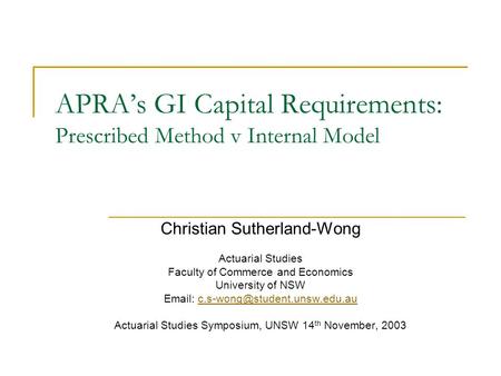 APRA’s GI Capital Requirements: Prescribed Method v Internal Model Christian Sutherland-Wong Actuarial Studies Faculty of Commerce and Economics University.