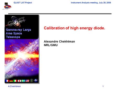 A.Chekhtman1 GLAST LAT ProjectInstrument Analysis meeting, July 28, 2006 Calibration of high energy diode. Alexandre Chekhtman NRL/GMU Gamma-ray Large.