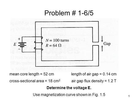 Problem # 1-6/5 mean core length = 52 cm length of air gap = 0.14 cm