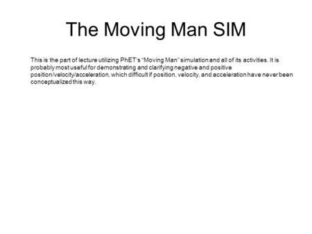 The Moving Man SIM This is the part of lecture utilizing PhET’s “Moving Man” simulation and all of its activities. It is probably most useful for demonstrating.