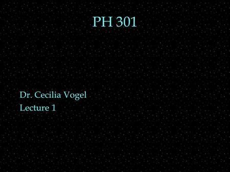 PH 301 Dr. Cecilia Vogel Lecture 1. Review Outline  PH 201-3  Mechanics  Relative motion  Optics  Wave optics  E&M  Changing E and B fields  Relativity.