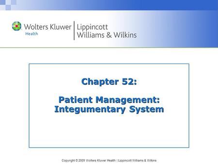 Copyright © 2009 Wolters Kluwer Health | Lippincott Williams & Wilkins Chapter 52: Patient Management: Integumentary System.