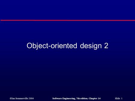 ©Ian Sommerville 2004Software Engineering, 7th edition. Chapter 14 Slide 1 Object-oriented design 2.