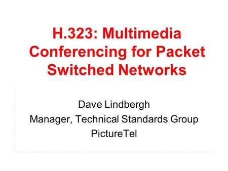 H.323: Multimedia Conferencing for Packet Switched Networks Dave Lindbergh Manager, Technical Standards Group PictureTel.