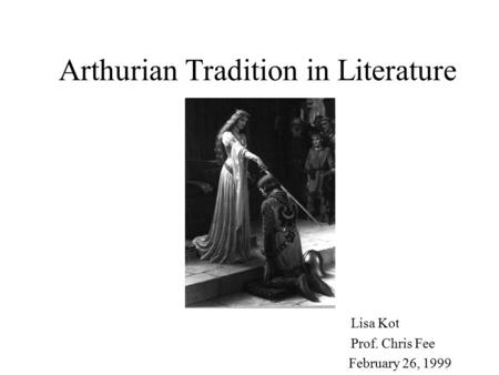 Arthurian Tradition in Literature Lisa Kot Prof. Chris Fee February 26, 1999.