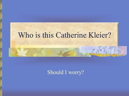 Who is this Catherine Kleier? Should I worry?. All about me Hometown: Louisville, KY Undergraduate: CU-Boulder, EEB M.S.: Oregon State University, Botany.