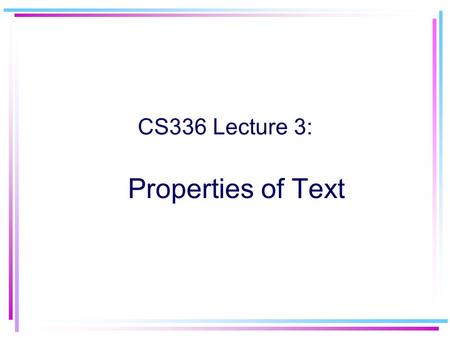 Properties of Text CS336 Lecture 3:. 2 Information Retrieval Searching unstructured documents Typically text –Newspaper articles –Web pages Other documents.