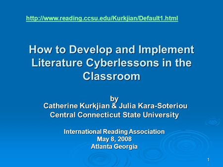 1 How to Develop and Implement Literature Cyberlessons in the Classroom by Catherine Kurkjian & Julia Kara-Soteriou Central Connecticut State University.