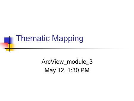 Thematic Mapping ArcView_module_3 May 12, 1:30 PM.