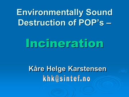Environmentally Sound Destruction of POP’s – Incineration Kåre Helge Karstensen khk@sintef.no.