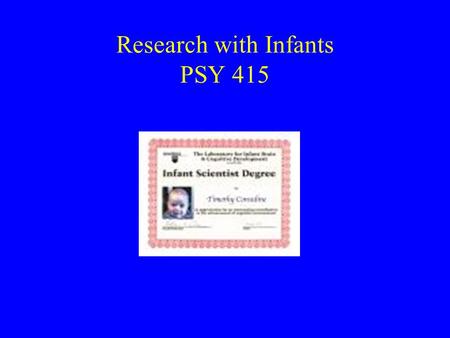 Research with Infants PSY 415. General Issues Sampling –Time-consuming –Expensive –Not representative? Attrition –Fussiness –Drowsiness/sleep.