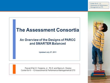 The Assessment Consortia An Overview of the Designs of PARCC and SMARTER Balanced Updated July 27, 2011 Pascal (Pat) D. Forgione, Jr., Ph.D. and Nancy.