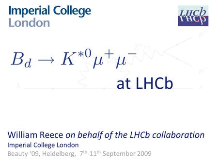 At LHCb William Reece on behalf of the LHCb collaboration Imperial College London Beauty ‘09, Heidelberg, 7 th -11 th September 2009.