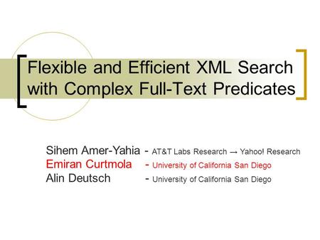 Flexible and Efficient XML Search with Complex Full-Text Predicates Sihem Amer-Yahia - AT&T Labs Research → Yahoo! Research Emiran Curtmola - University.