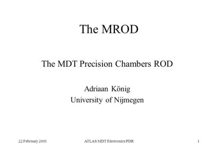 22 February 2001ATLAS MDT Electronics PDR1 The MROD The MDT Precision Chambers ROD Adriaan König University of Nijmegen.