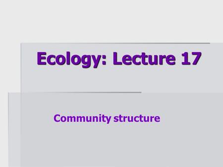 Ecology: Lecture 17 Community structure.