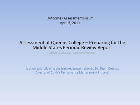Outcomes Assessment Forum April 5, 2011 Assessment at Queens College – Preparing for the Middle States Periodic Review Report Steven Schwarz, Associate.