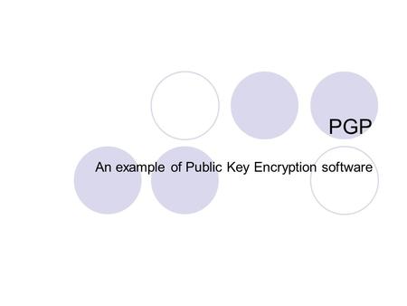 PGP An example of Public Key Encryption software.