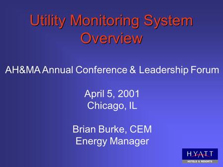 Utility Monitoring System Overview AH&MA Annual Conference & Leadership Forum April 5, 2001 Chicago, IL Brian Burke, CEM Energy Manager.