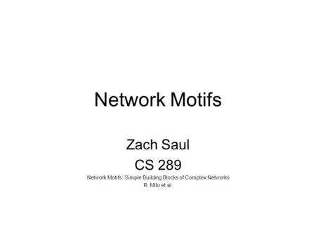 Network Motifs Zach Saul CS 289 Network Motifs: Simple Building Blocks of Complex Networks R. Milo et al.