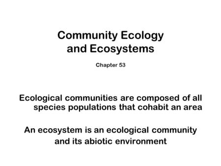 Community Ecology and Ecosystems Chapter 53 Ecological communities are composed of all species populations that cohabit an area An ecosystem is an ecological.