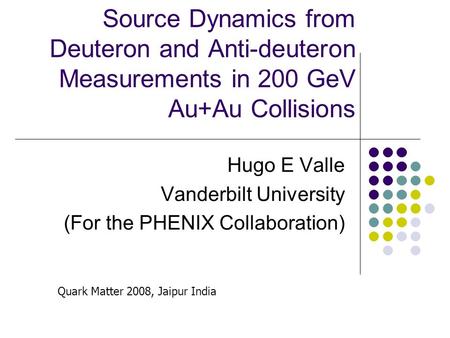 Source Dynamics from Deuteron and Anti-deuteron Measurements in 200 GeV Au+Au Collisions Hugo E Valle Vanderbilt University (For the PHENIX Collaboration)