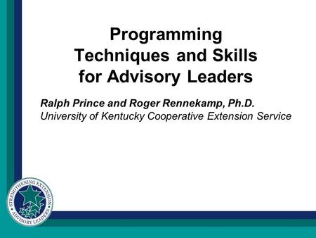 Programming Techniques and Skills for Advisory Leaders Ralph Prince and Roger Rennekamp, Ph.D. University of Kentucky Cooperative Extension Service.