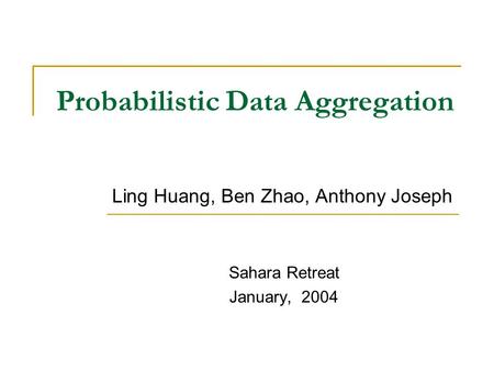 Probabilistic Data Aggregation Ling Huang, Ben Zhao, Anthony Joseph Sahara Retreat January, 2004.